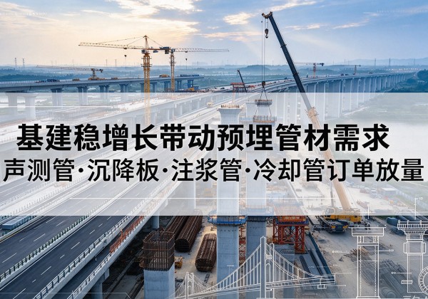 谷城基建稳增长带动预埋监测管材需求，声测管、沉降板、注浆管订单持续放量