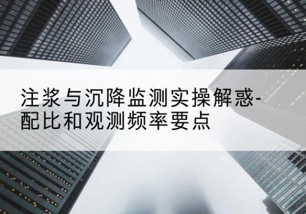谷城水泥浆配比不当会不会造成注浆管堵管？-注浆与沉降监测实操解惑-配比和观测频率要点