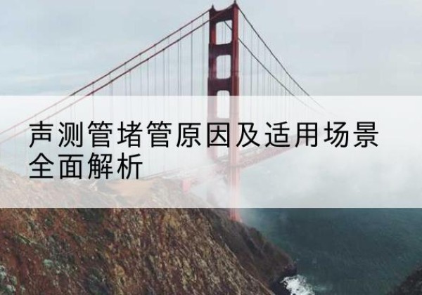 谷城声测管堵管的主要原因有哪些？-声测管堵管原因及适用场景全面解析